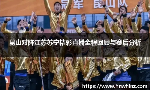 昆山对阵江苏苏宁精彩直播全程回顾与赛后分析