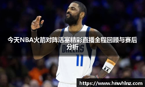 今天NBA火箭对阵活塞精彩直播全程回顾与赛后分析