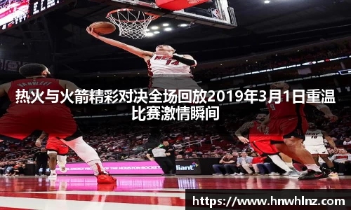 热火与火箭精彩对决全场回放2019年3月1日重温比赛激情瞬间