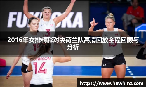 2016年女排精彩对决荷兰队高清回放全程回顾与分析