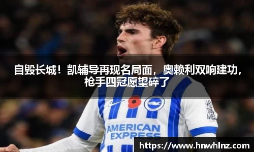 自毁长城！凯辅导再现名局面，奥赖利双响建功，枪手四冠愿望碎了